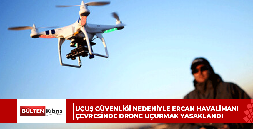 UÇUŞ GÜVENLİĞİ NEDENİYLE ERCAN HAVALİMANI ÇEVRESİNDE DRONE UÇURMAK YASAKLANDI