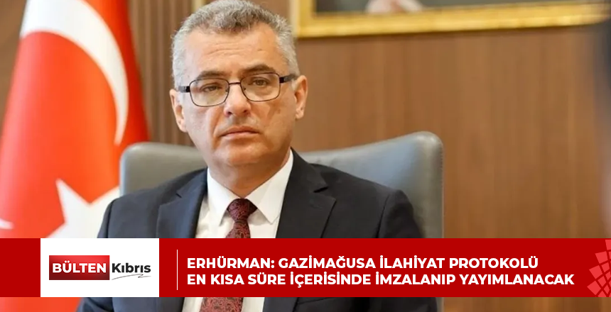 Erhürman: Gazimağusa İlahiyat Protokolü en kısa süre içerisinde imzalanıp yayımlanacak