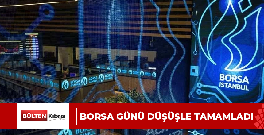 BORSA GÜNÜ DÜŞÜŞLE TAMAMLADI