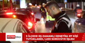 5 İlçede Eş Zamanlı Denetim: 87 Kişi Tutuklandı, 1.233 Sürücüye İşlem