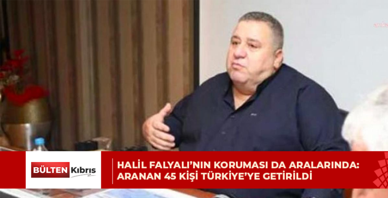 Halil Falyalı’nın koruması da aralarında: Aranan 45 kişi Türkiye’ye getirildi
