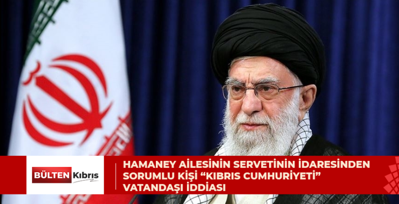 Hamaney ailesinin servetinin idaresinden sorumlu kişi “Kıbrıs Cumhuriyeti” vatandaşı iddiası