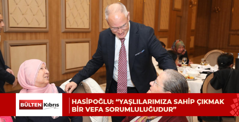 HASİPOĞLU: “YAŞLILARIMIZA SAHİP ÇIKMAK BİR VEFA SORUMLULUĞUDUR”