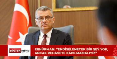 Erhürman: “Endişelenecek bir şey yok, ancak rehavete kapılmamalıyız”