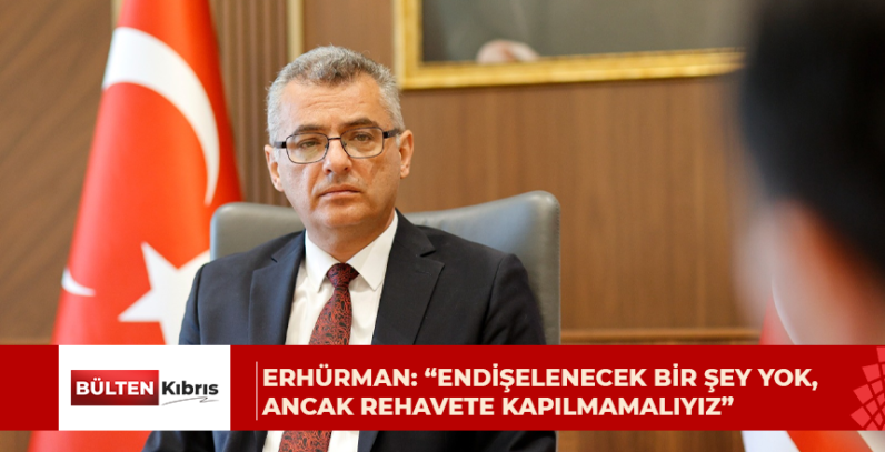 Erhürman: “Endişelenecek bir şey yok, ancak rehavete kapılmamalıyız”