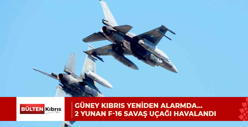 Güney Kıbrıs yeniden alarmda… 2 Yunan F-16 savaş uçağı havalandı