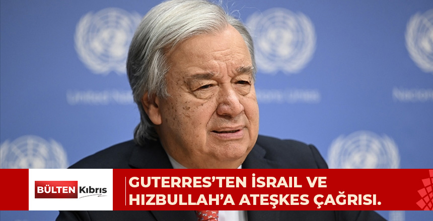 BM Genel Sekreteri Guterres, İsrail ile Hizbullah’ı savaşı durdurmaya ve çözüme çağırdı