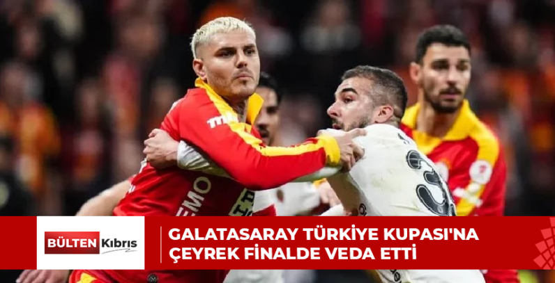 GALATASARAY TÜRKİYE KUPASI’NA ÇEYREK FİNALDE VEDA ETTİ