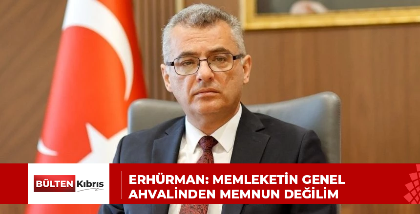 Erhürman: Memleketin genel ahvalinden memnun değilim