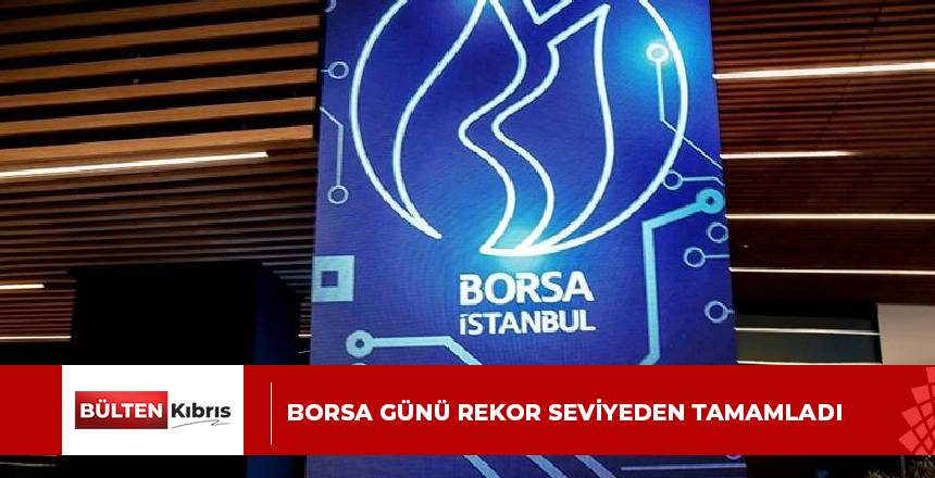 BORSA GÜNÜ REKOR SEVİYEDEN TAMAMLADI