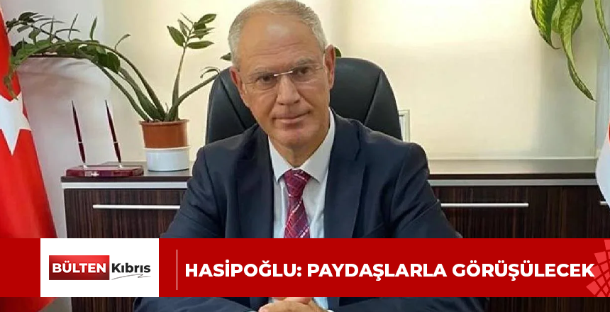 HASİPOĞLU: PAYDAŞLARLA GÖRÜŞÜLECEK