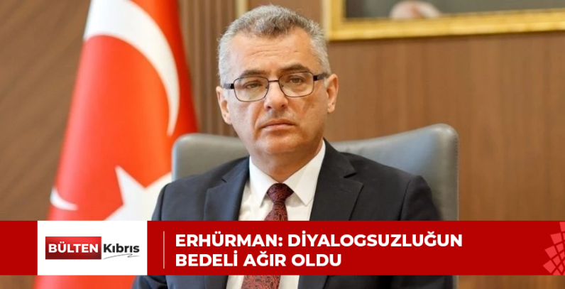 ERHÜRMAN: DİYALOGSUZLUĞUN BEDELİ AĞIR OLDU