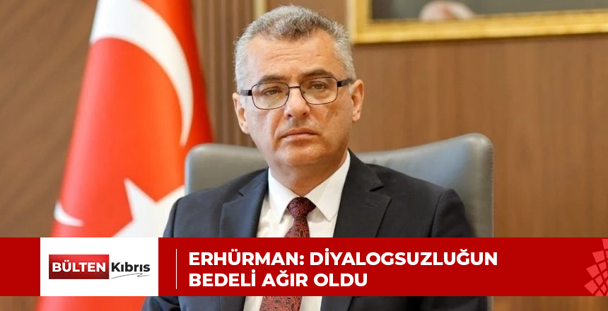 ERHÜRMAN: DİYALOGSUZLUĞUN BEDELİ AĞIR OLDU