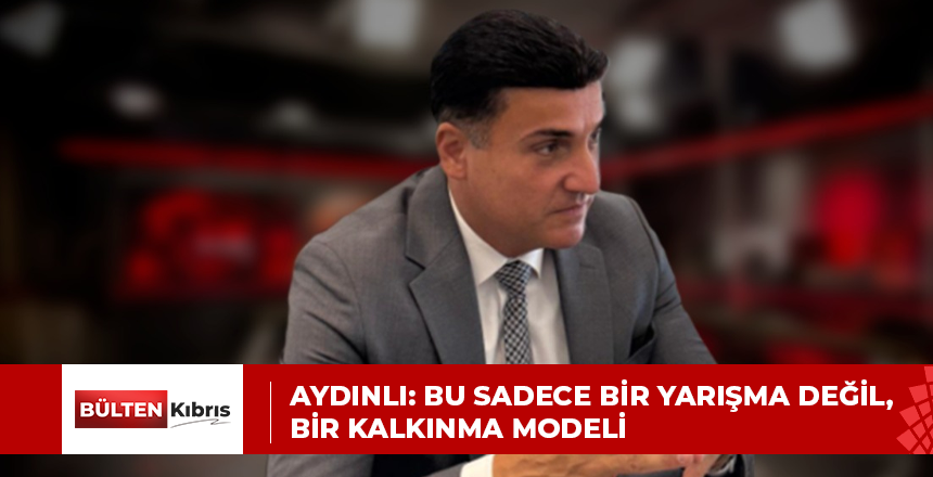 AYDINLI: BU SADECE BİR YARIŞMA DEĞİL, BİR KALKINMA MODELİ