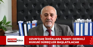 Uzun’dan iddialara yanıt: Gerekli hukuki süreçler başlatılacak