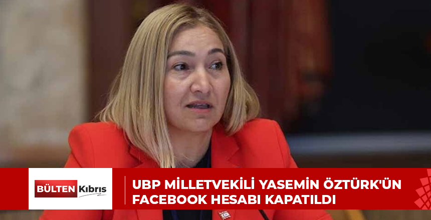UBP MİLLETVEKİLİ YASEMİN ÖZTÜRK’ÜN FACEBOOK HESABI KAPATILDI