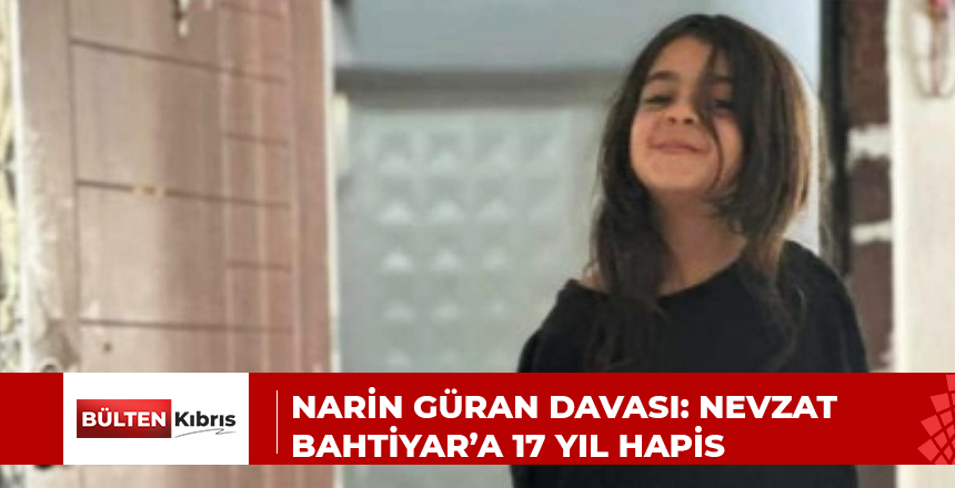 NARİN GÜRAN DAVASI: NEVZAT BAHTİYAR’A 17 YIL HAPİS