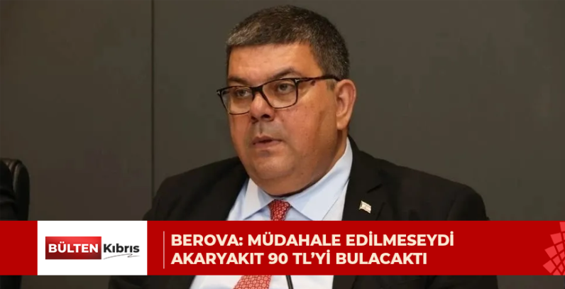 Berova: Müdahale edilmeseydi akaryakıt 90 TL’yi bulacaktı