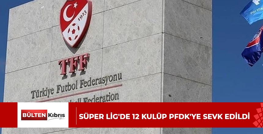 Süper Lig’de 12 kulüp PFDK’ye sevk edildi