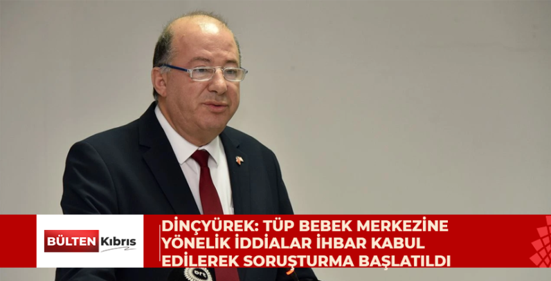 Dinçyürek: Tüp bebek merkezine yönelik iddialar ihbar kabul edilerek soruşturma başlatıldı