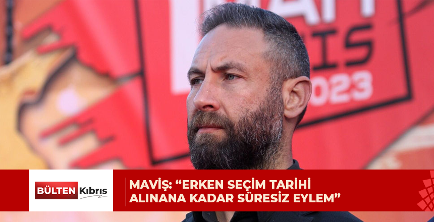 Maviş: “Erken seçim tarihi alınana kadar süresiz eylem”