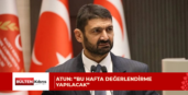 Atun: “Bu hafta değerlendirme yapılacak”