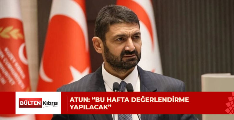 Atun: “Bu hafta değerlendirme yapılacak”