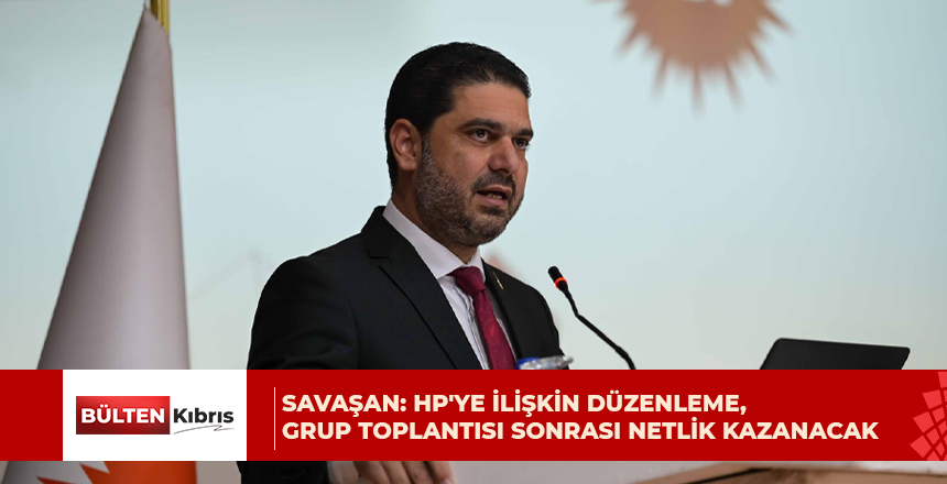 Savaşan: HP’ye ilişkin düzenleme, grup toplantısı sonrası netlik kazanacak