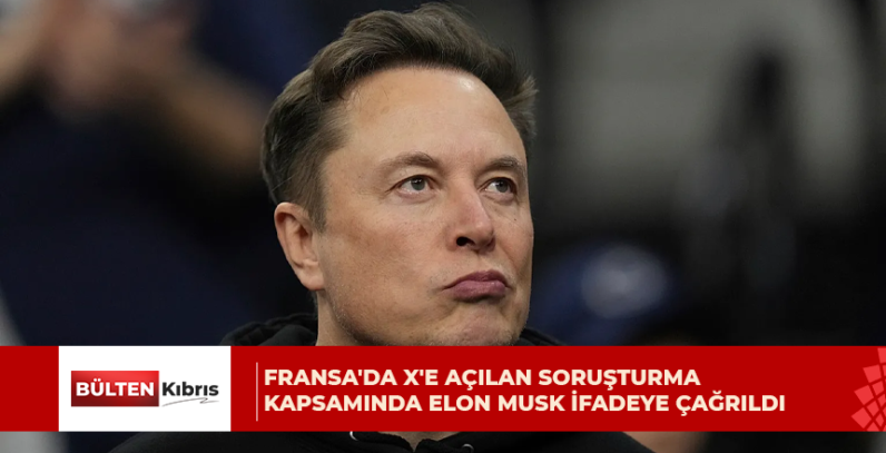 Fransa’da X’e açılan soruşturma kapsamında Elon Musk ifadeye çağrıldı