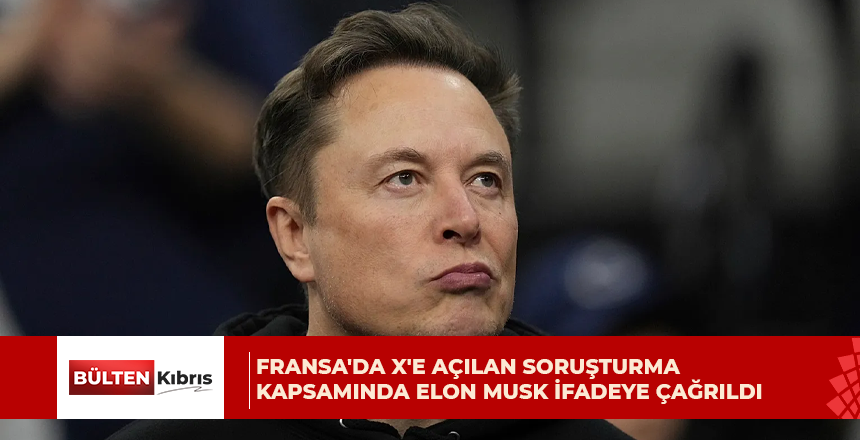 Fransa’da X’e açılan soruşturma kapsamında Elon Musk ifadeye çağrıldı