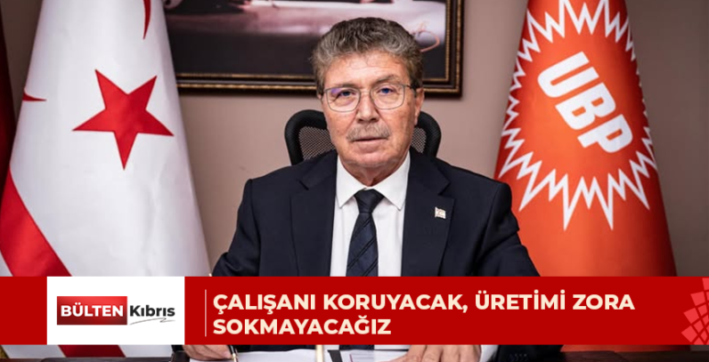 ÇALIŞANI KORUYACAK, ÜRETİMİ ZORA SOKMAYACAĞIZ, İŞGÜCÜ PİYASASINDA DENGEYİ SAĞLIYORUZ