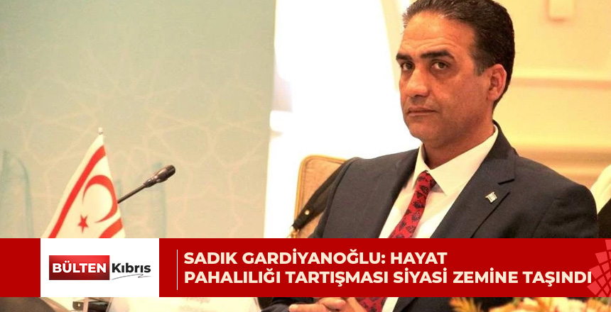 SADIK GARDİYANOĞLU: HAYAT PAHALILIĞI TARTIŞMASI SİYASİ ZEMİNE TAŞINDI