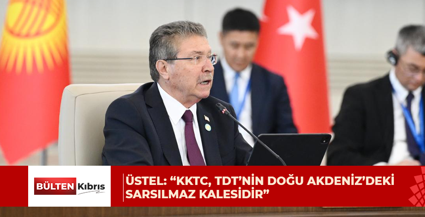 Üstel: “KKTC, TDT’nin Doğu Akdeniz’deki sarsılmaz kalesidir”