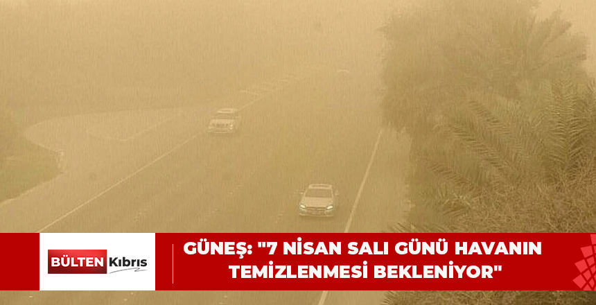 GÜNEŞ: “7 NİSAN SALI GÜNÜ HAVANIN TEMİZLENMESİ BEKLENİYOR”