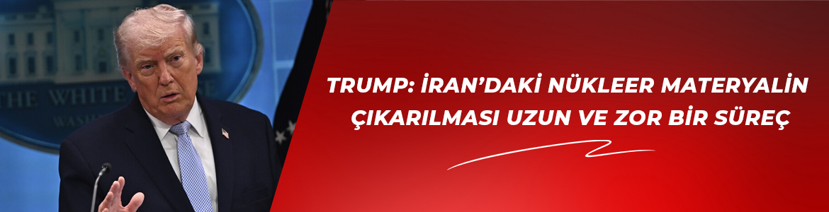 Trump, İran’daki nükleer materyalin çıkarılmasının uzun ve zorlu bir süreç olacağını belirtti