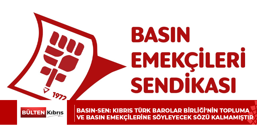 BASIN-SEN: KIBRIS TÜRK BAROLAR BİRLİĞİ’NİN TOPLUMA VE BASIN EMEKÇİLERİNE SÖYLEYECEK SÖZÜ KALMAMIŞTIR