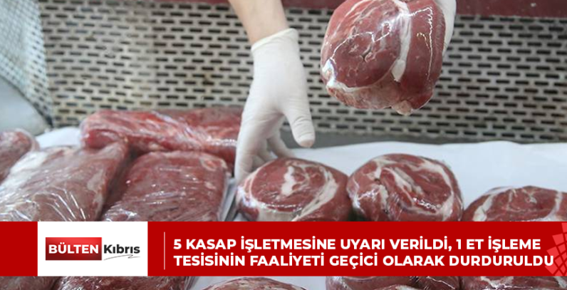 5 KASAP İŞLETMESİNE UYARI VERİLDİ, 1 ET İŞLEME TESİSİNİN FAALİYETİ GEÇİCİ OLARAK DURDURULDU