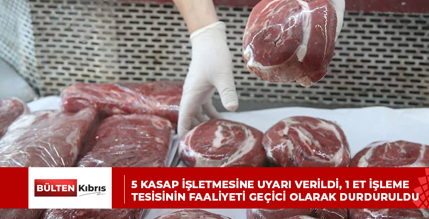 5 KASAP İŞLETMESİNE UYARI VERİLDİ, 1 ET İŞLEME TESİSİNİN FAALİYETİ GEÇİCİ OLARAK DURDURULDU