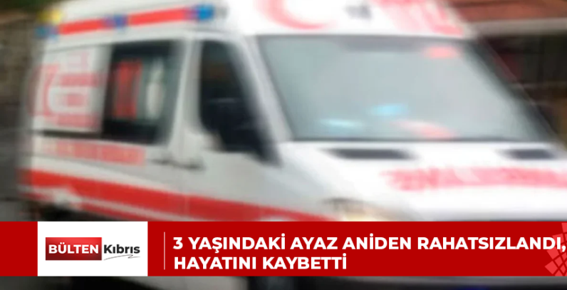 3 yaşındaki Ayaz aniden rahatsızlandı, hayatını kaybetti