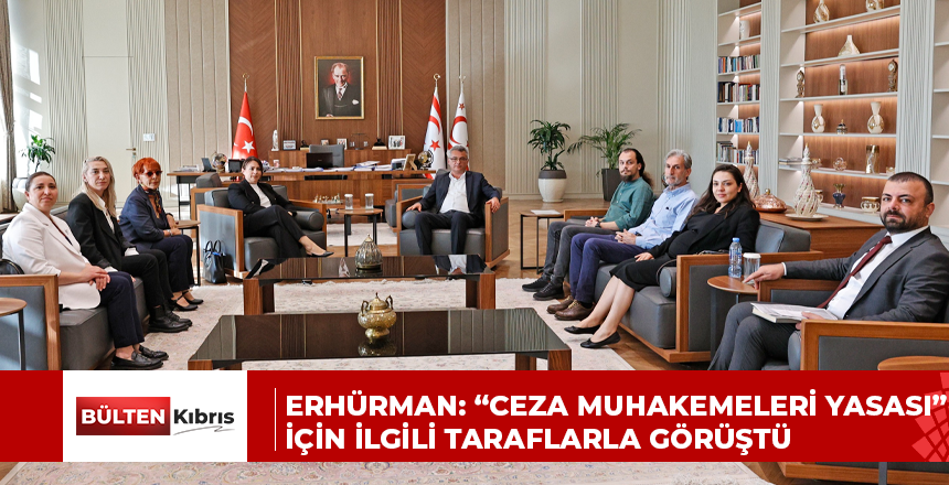 ERHÜRMAN: “CEZA MUHAKEMELERİ YASASI” İÇİN İLGİLİ TARAFLARLA GÖRÜŞTÜ