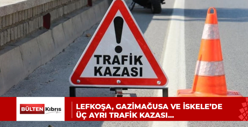 Lefkoşa, Gazimağusa ve İskele’de üç ayrı trafik kazası…