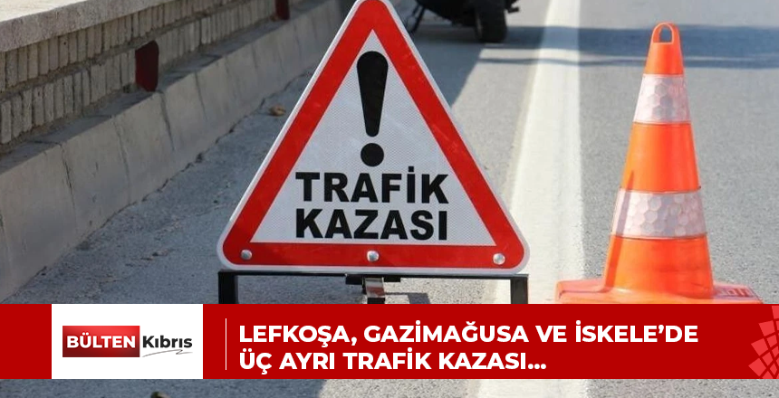 Lefkoşa, Gazimağusa ve İskele’de üç ayrı trafik kazası…