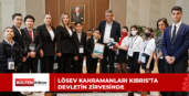 LÖSEV KAHRAMANLARI KIBRIS’TA DEVLETİN ZİRVESİNDE