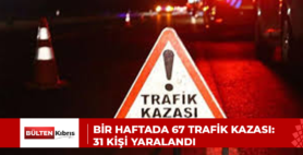 Bir haftada 67 trafik kazası: 31 kişi yaralandı