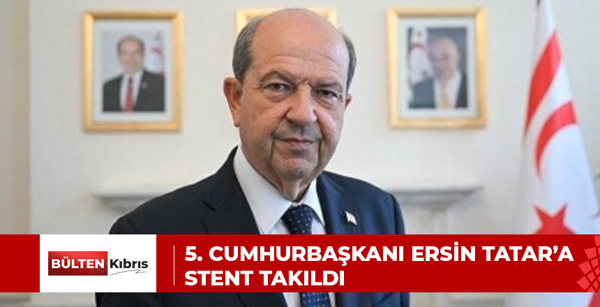 5. CUMHURBAŞKANI ERSİN TATAR’A STENT TAKILDI