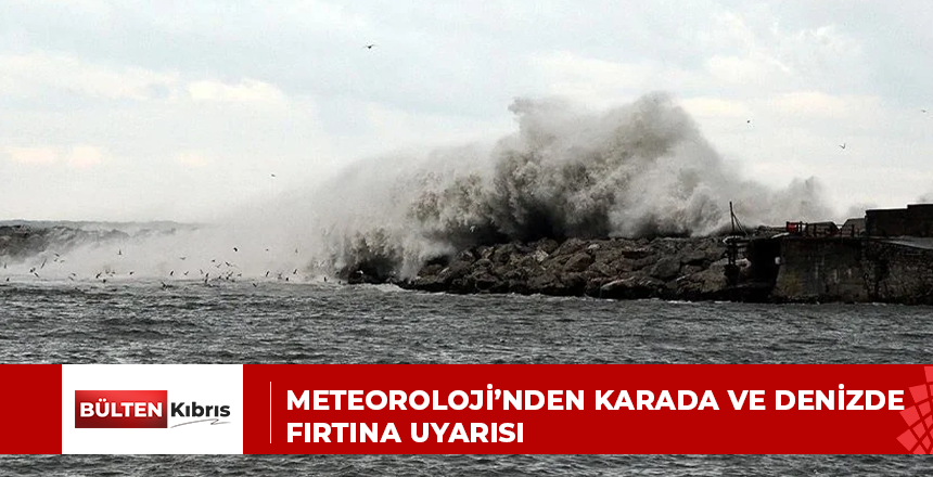 METEOROLOJİ’NDEN KARADA VE DENİZDE FIRTINA UYARISI