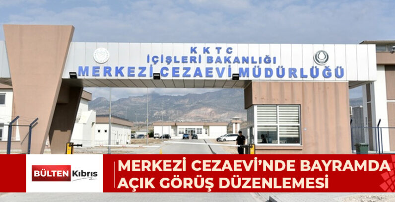MERKEZİ CEZAEVİ’NDE BAYRAMDA AÇIK GÖRÜŞ DÜZENLEMESİ