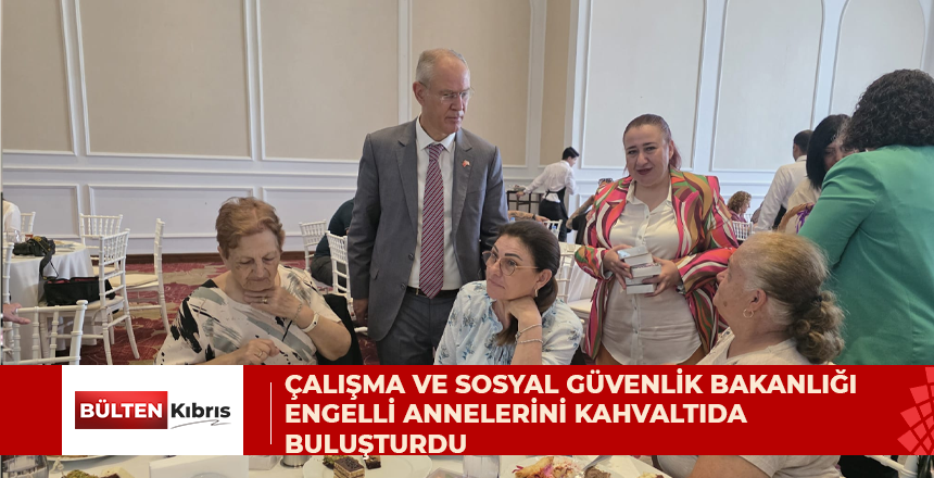 ÇALIŞMA VE SOSYAL GÜVENLİK BAKANLIĞI ENGELLİ ANNELERİNİ KAHVALTIDA BULUŞTURDU