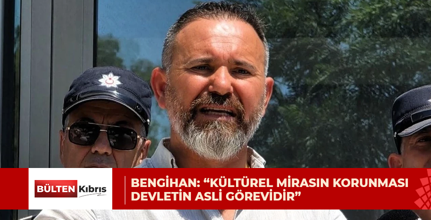 Bengihan: “Kültürel mirasın korunması devletin asli görevidir”