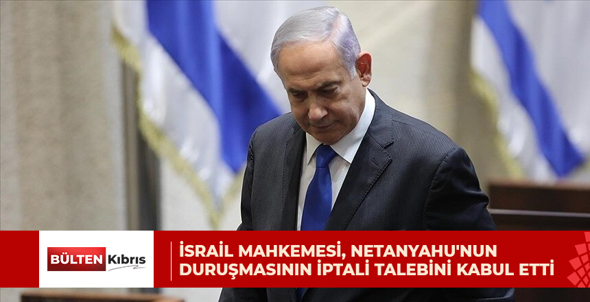 İsrail mahkemesi, Netanyahu’nun bugün görülecek duruşmasının iptali talebini kabul etti